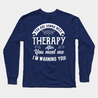 You are gonna need therapy after you meet me Physical Therapist Long Sleeve T-Shirt